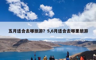 五月适合去哪旅游？5,6月适合去哪里旅游