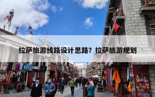 拉萨旅游线路设计思路？拉萨旅游规划