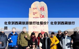 北京到西藏旅游旅行社报价？北京到西藏旅行团