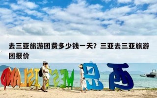 去三亚旅游团费多少钱一天？三亚去三亚旅游团报价