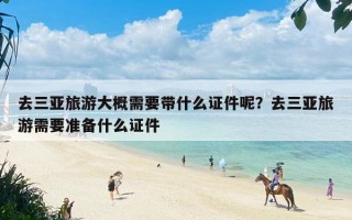 去三亚旅游大概需要带什么证件呢？去三亚旅游需要准备什么证件