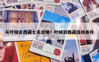 从叶城去西藏七天攻略？叶城到西藏路线条件