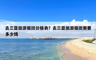 去三亚旅游报团价格表？去三亚旅游报团需要多少钱