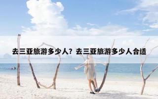 去三亚旅游多少人？去三亚旅游多少人合适