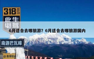 6月适合去哪旅游？6月适合去哪旅游国内