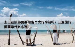 去三亚旅游需要准备个大行李箱吗？三亚旅行需要带什么东西