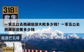 一家三口去西藏旅游大概多少钱？一家五口去西藏旅游要多少钱