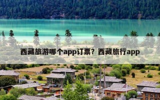 西藏旅游哪个app订票？西藏旅行app