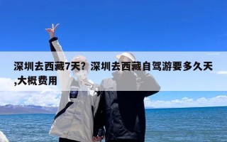 深圳去西藏7天？深圳去西藏自驾游要多久天,大概费用