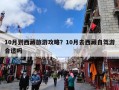 10月到西藏旅游攻略？10月去西藏自驾游合适吗