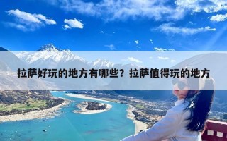 拉萨好玩的地方有哪些？拉萨值得玩的地方