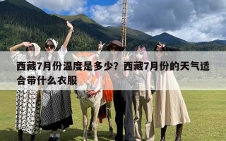 西藏7月份温度是多少？西藏7月份的天气适合带什么衣服