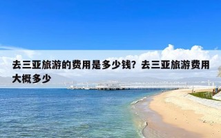 去三亚旅游的费用是多少钱？去三亚旅游费用大概多少