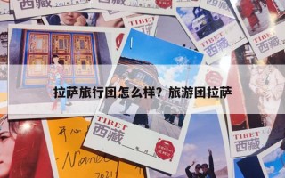 拉萨旅行团怎么样？旅游团拉萨