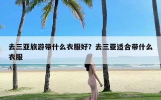 去三亚旅游带什么衣服好？去三亚适合带什么衣服