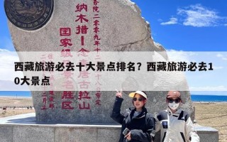 西藏旅游必去十大景点排名？西藏旅游必去10大景点