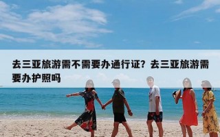 去三亚旅游需不需要办通行证？去三亚旅游需要办护照吗