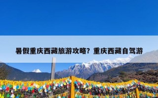 暑假重庆西藏旅游攻略？重庆西藏自驾游