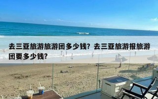 去三亚旅游旅游团多少钱？去三亚旅游报旅游团要多少钱?