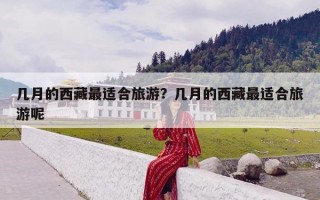 几月的西藏最适合旅游？几月的西藏最适合旅游呢