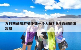 九月西藏旅游多少钱一个人玩？9月西藏旅游攻略