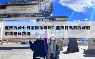 重庆西藏七日游推荐攻略？重庆自驾游西藏旅游攻略及费用