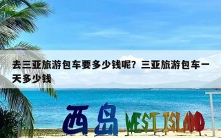 去三亚旅游包车要多少钱呢？三亚旅游包车一天多少钱