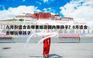 八月份适合去哪里旅游国内带孩子？8月适合去哪玩带孩子