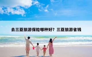 去三亚旅游保险哪种好？三亚旅游省钱