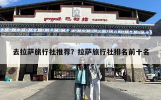 去拉萨旅行社推荐？拉萨旅行社排名前十名