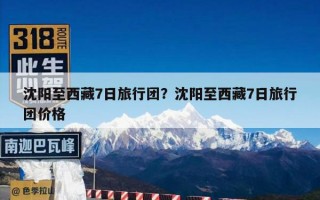 沈阳至西藏7日旅行团？沈阳至西藏7日旅行团价格