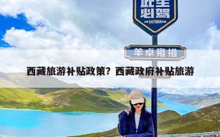 西藏旅游补贴政策？西藏政府补贴旅游