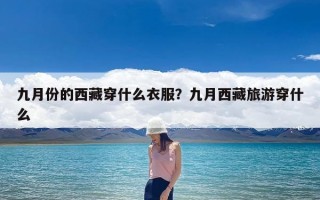 九月份的西藏穿什么衣服？九月西藏旅游穿什么