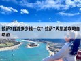 拉萨7日游多少钱一次？拉萨7天旅游攻略自助游