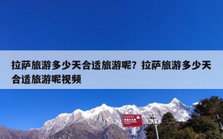 拉萨旅游多少天合适旅游呢？拉萨旅游多少天合适旅游呢视频