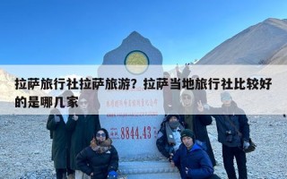 拉萨旅行社拉萨旅游？拉萨当地旅行社比较好的是哪几家