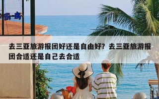 去三亚旅游报团好还是自由好？去三亚旅游报团合适还是自己去合适