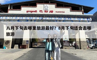 八月下旬去哪里旅游最好？8月下旬适合去哪旅游