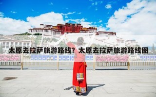 太原去拉萨旅游路线？太原去拉萨旅游路线图