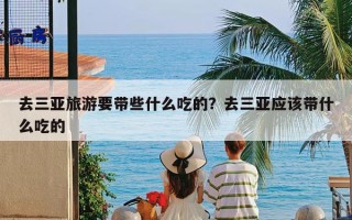 去三亚旅游要带些什么吃的？去三亚应该带什么吃的