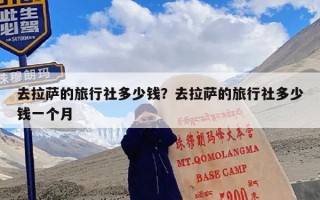 去拉萨的旅行社多少钱？去拉萨的旅行社多少钱一个月