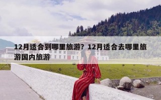 12月适合到哪里旅游？12月适合去哪里旅游国内旅游