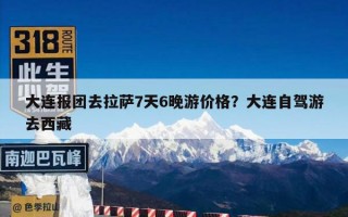 大连报团去拉萨7天6晚游价格？大连自驾游去西藏