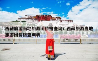 西藏旅游当地旅游团价格查询？西藏旅游当地旅游团价格查询表