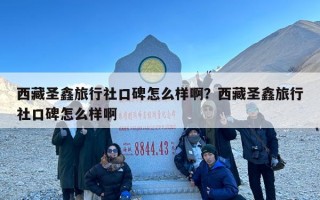 西藏圣鑫旅行社口碑怎么样啊？西藏圣鑫旅行社口碑怎么样啊