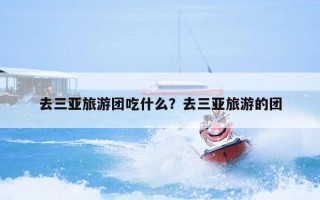 去三亚旅游团吃什么？去三亚旅游的团