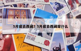 5月底去西藏？5月底去西藏穿什么