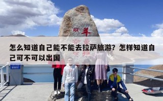 怎么知道自己能不能去拉萨旅游？怎样知道自己可不可以出国