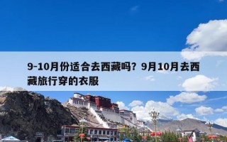 9-10月份适合去西藏吗？9月10月去西藏旅行穿的衣服