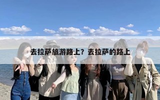 去拉萨旅游路上？去拉萨的路上